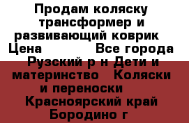 Продам коляску трансформер и развивающий коврик › Цена ­ 4 500 - Все города, Рузский р-н Дети и материнство » Коляски и переноски   . Красноярский край,Бородино г.